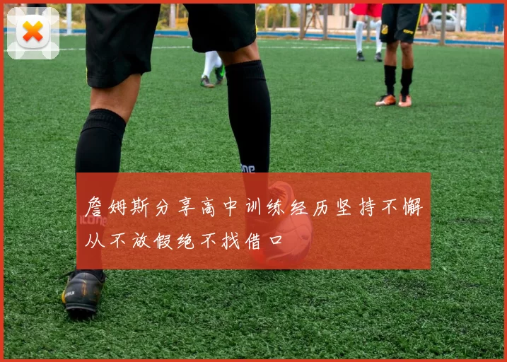 詹姆斯分享高中训练经历坚持不懈从不放假绝不找借口