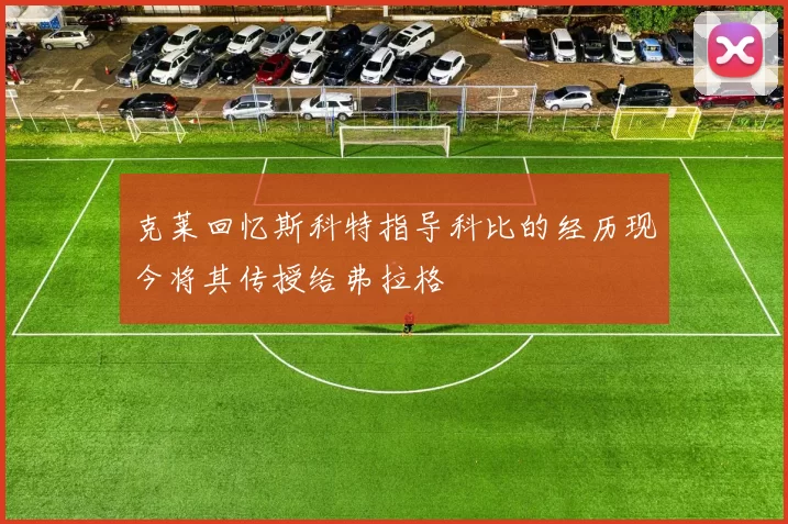 克莱回忆斯科特指导科比的经历现今将其传授给弗拉格