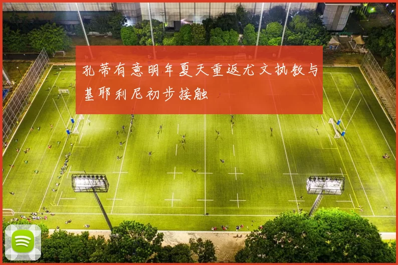 孔蒂有意明年夏天重返尤文执教与基耶利尼初步接触