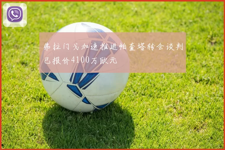 弗拉门戈加速推进帕奎塔转会谈判已报价4100万欧元