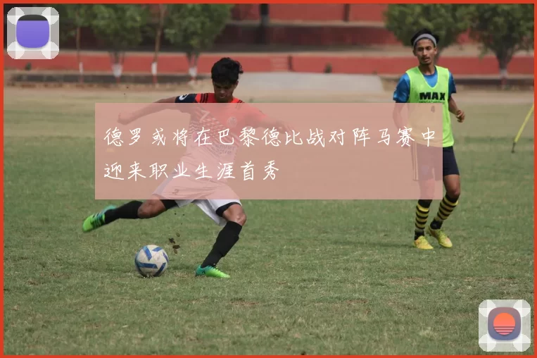德罗或将在巴黎德比战对阵马赛中迎来职业生涯首秀